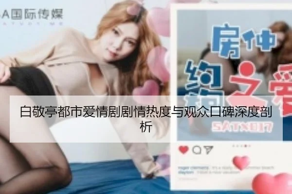 白敬亭都市爱情剧剧情热度与观众口碑深度剖析